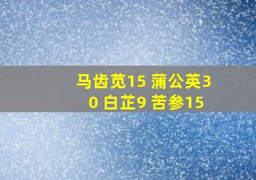 马齿苋15 蒲公英30 白芷9 苦参15